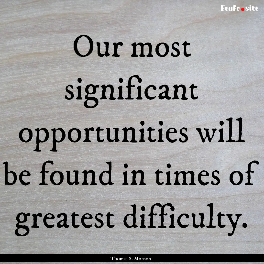 Our most significant opportunities will be.... : Quote by Thomas S. Monson