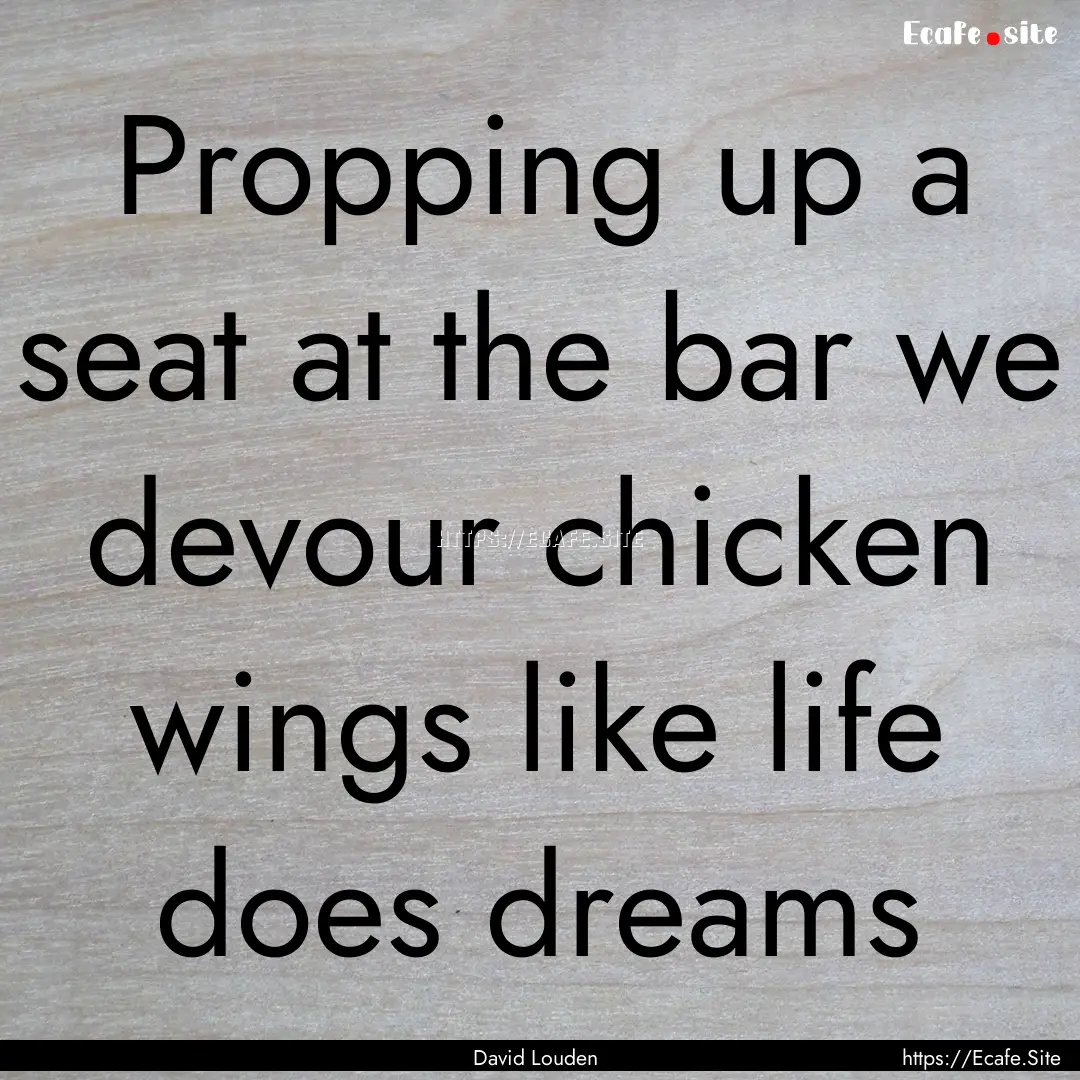 Propping up a seat at the bar we devour chicken.... : Quote by David Louden