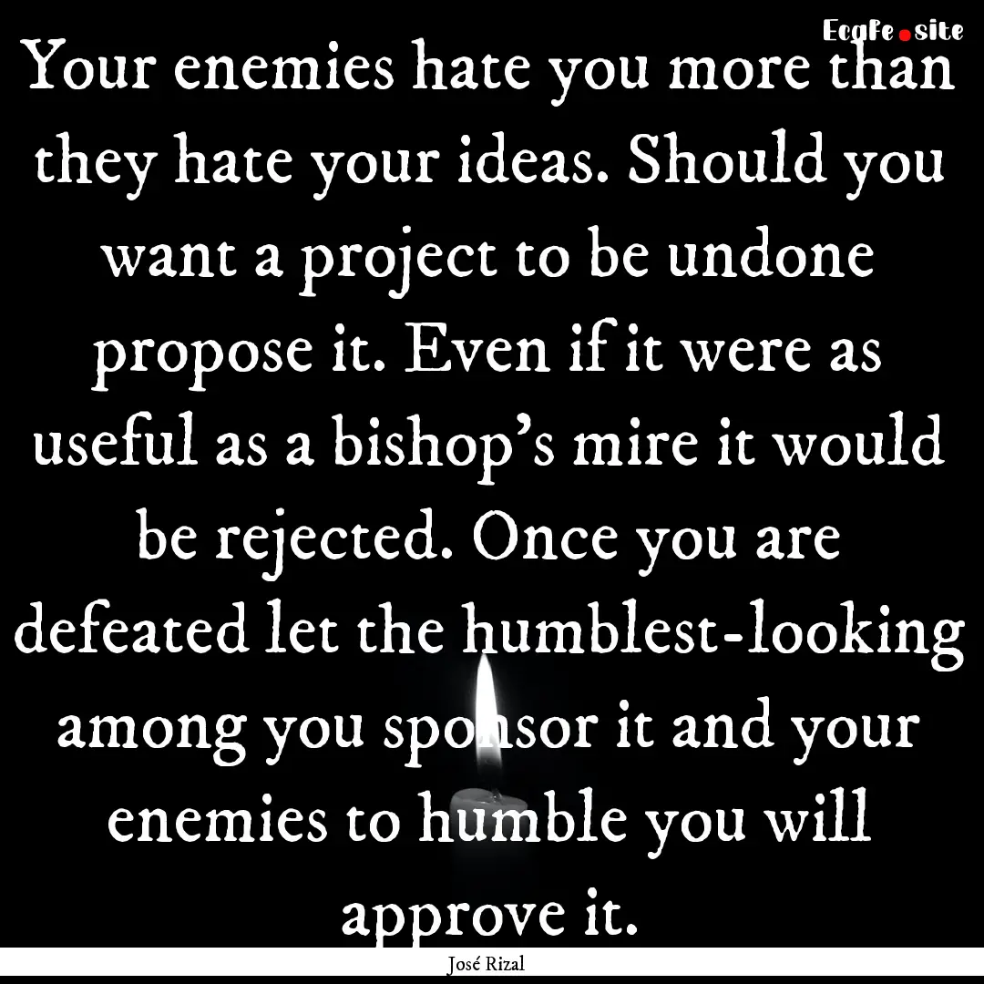 Your enemies hate you more than they hate.... : Quote by José Rizal