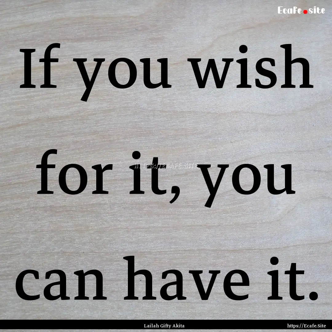 If you wish for it, you can have it. : Quote by Lailah Gifty Akita