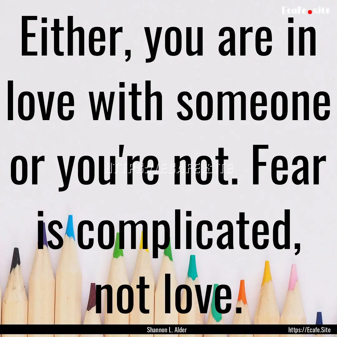 Either, you are in love with someone or you're.... : Quote by Shannon L. Alder