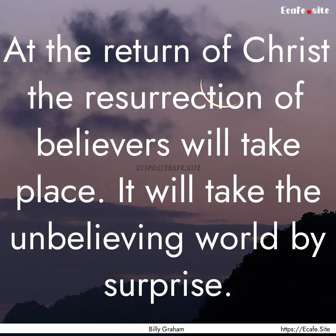 At the return of Christ the resurrection.... : Quote by Billy Graham