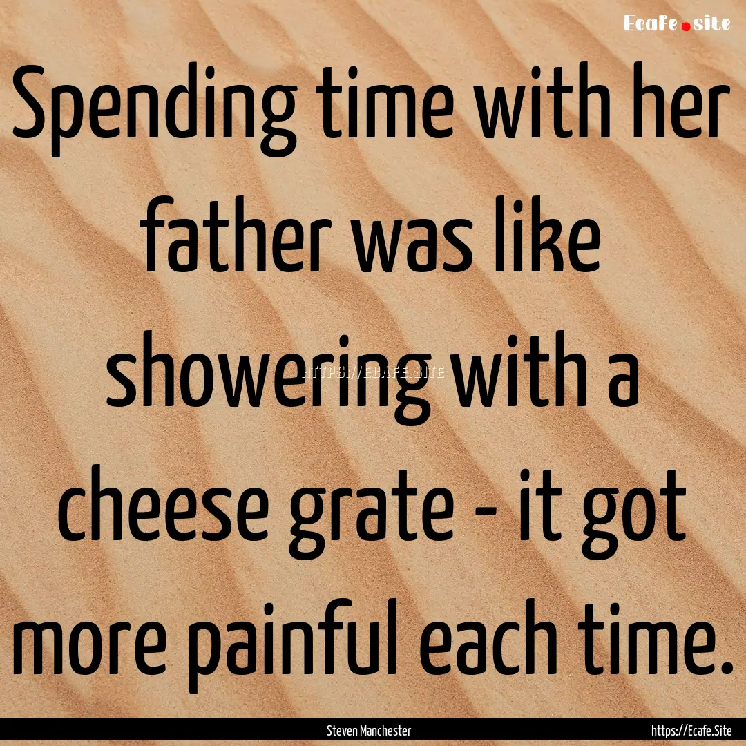 Spending time with her father was like showering.... : Quote by Steven Manchester