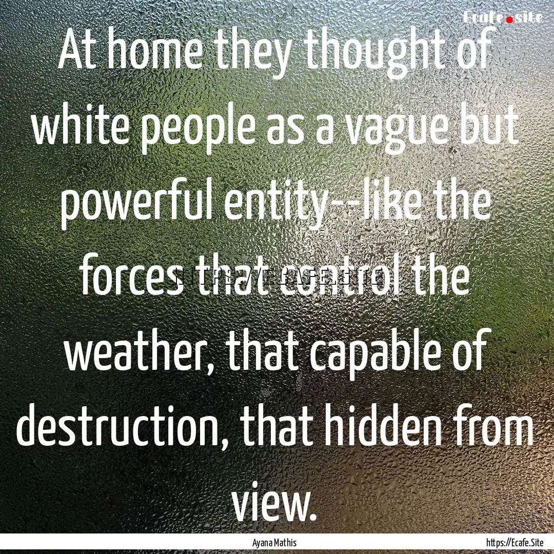 At home they thought of white people as a.... : Quote by Ayana Mathis