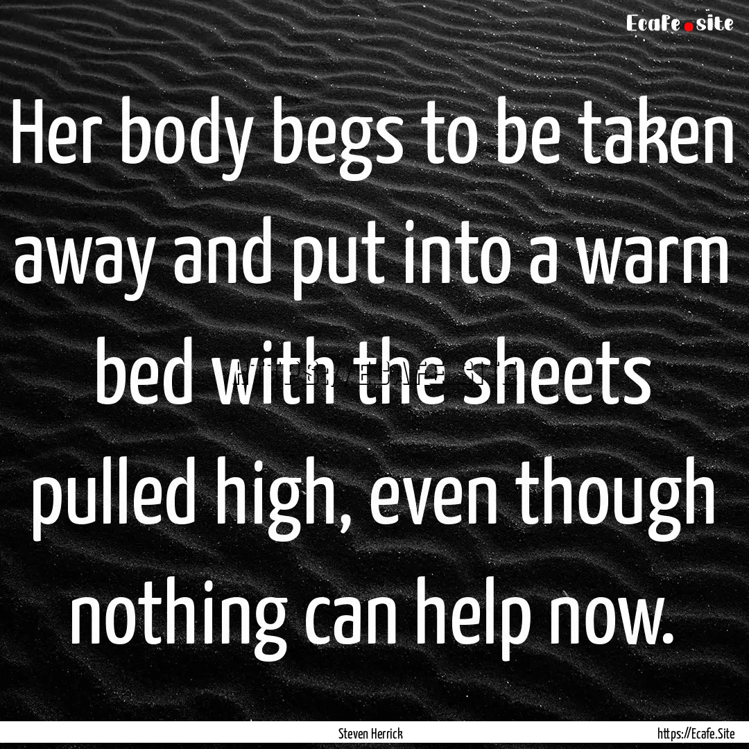 Her body begs to be taken away and put into.... : Quote by Steven Herrick