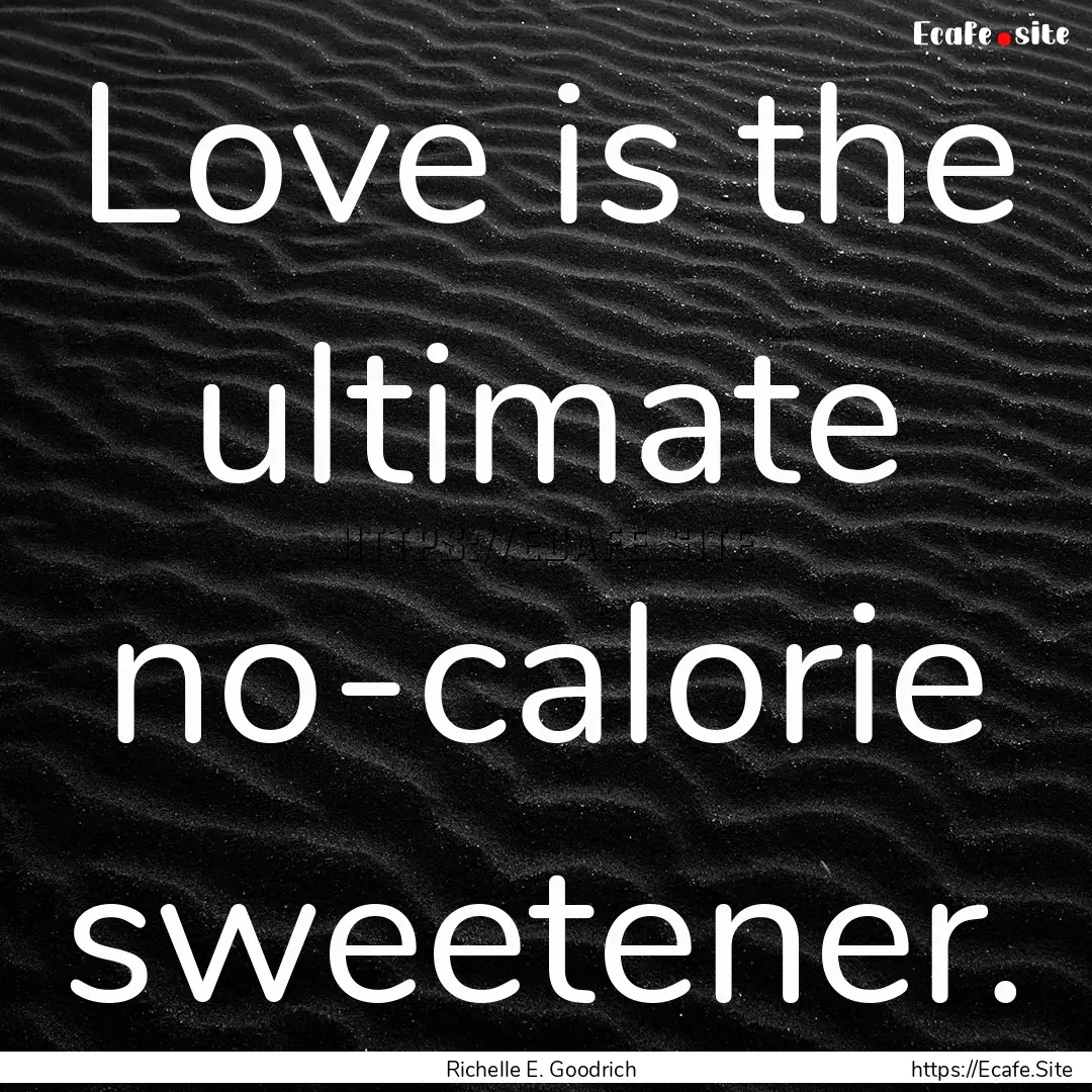 Love is the ultimate no-calorie sweetener..... : Quote by Richelle E. Goodrich