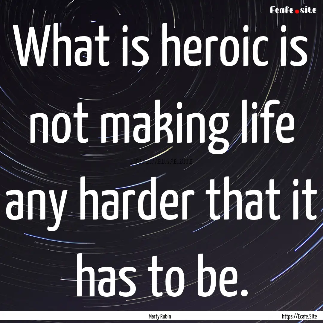 What is heroic is not making life any harder.... : Quote by Marty Rubin