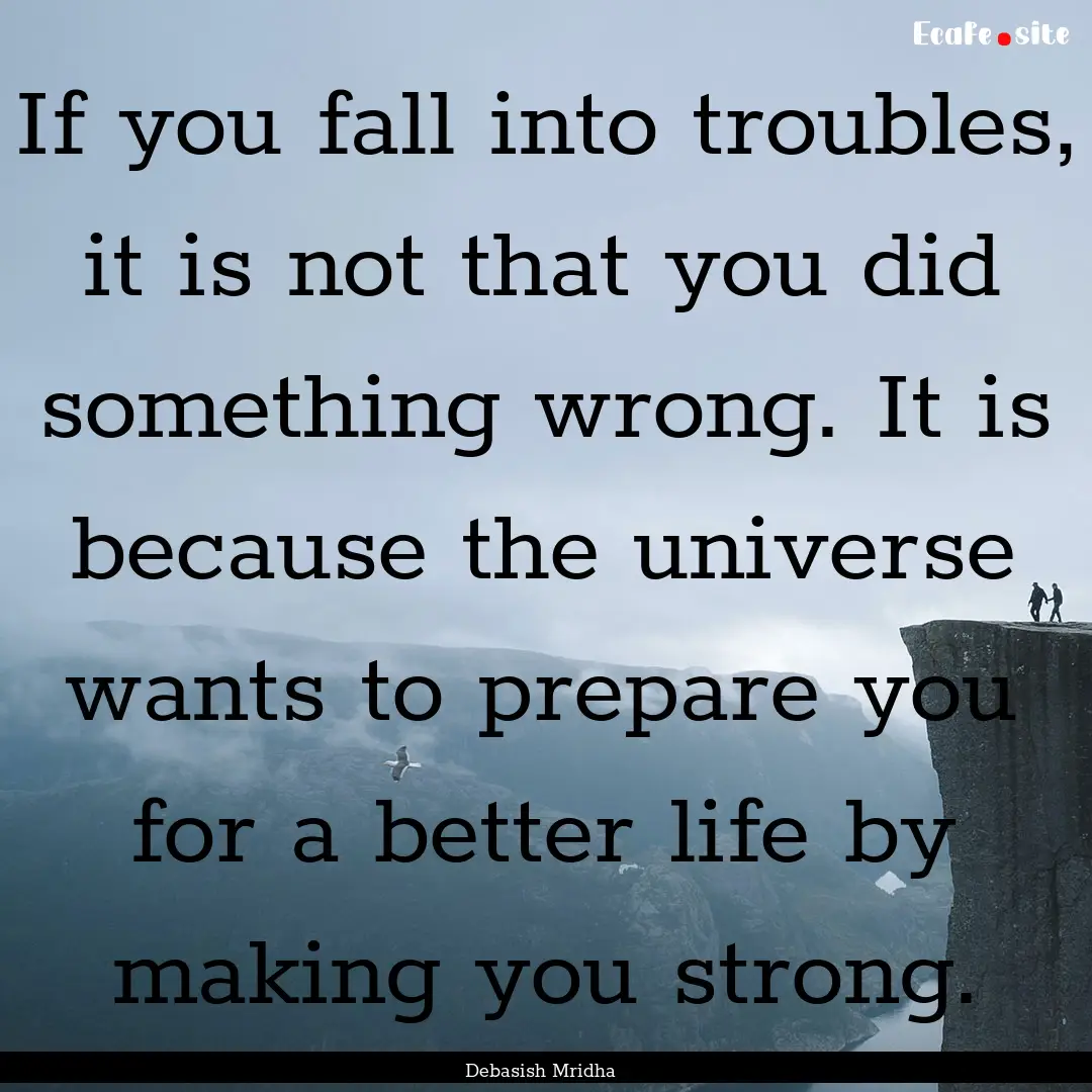 If you fall into troubles, it is not that.... : Quote by Debasish Mridha