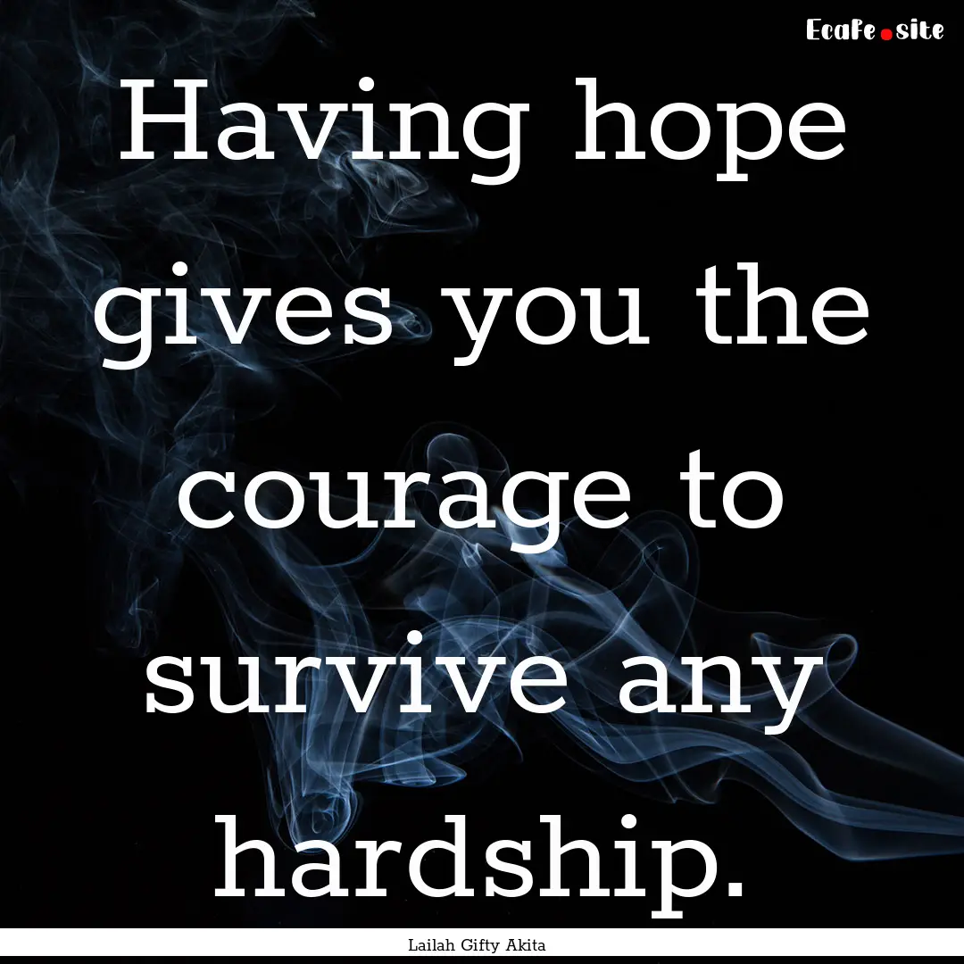 Having hope gives you the courage to survive.... : Quote by Lailah Gifty Akita