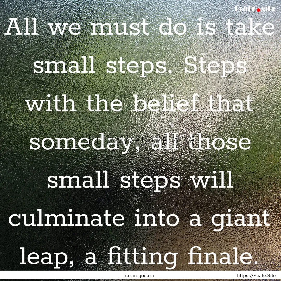 All we must do is take small steps. Steps.... : Quote by karan godara