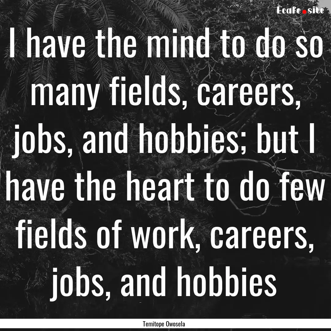 I have the mind to do so many fields, careers,.... : Quote by Temitope Owosela