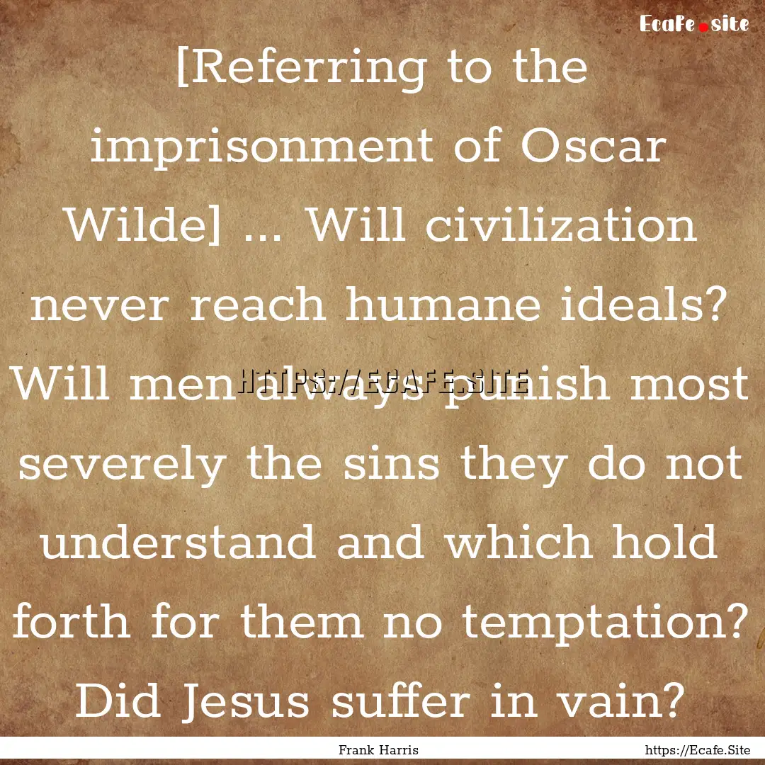 [Referring to the imprisonment of Oscar Wilde].... : Quote by Frank Harris