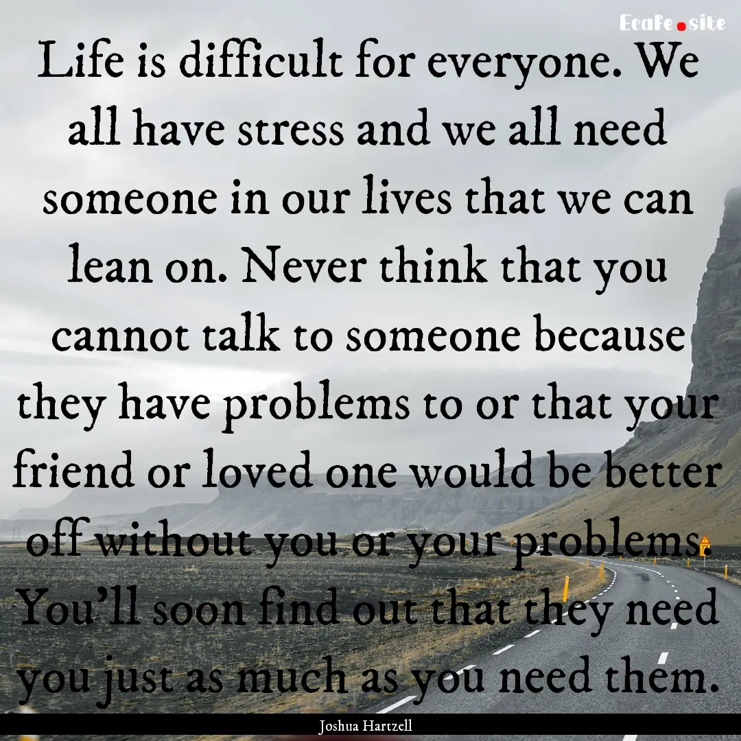 Life is difficult for everyone. We all have.... : Quote by Joshua Hartzell