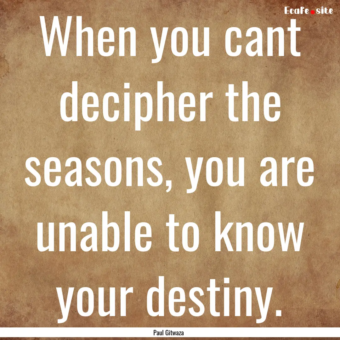 When you cant decipher the seasons, you are.... : Quote by Paul Gitwaza