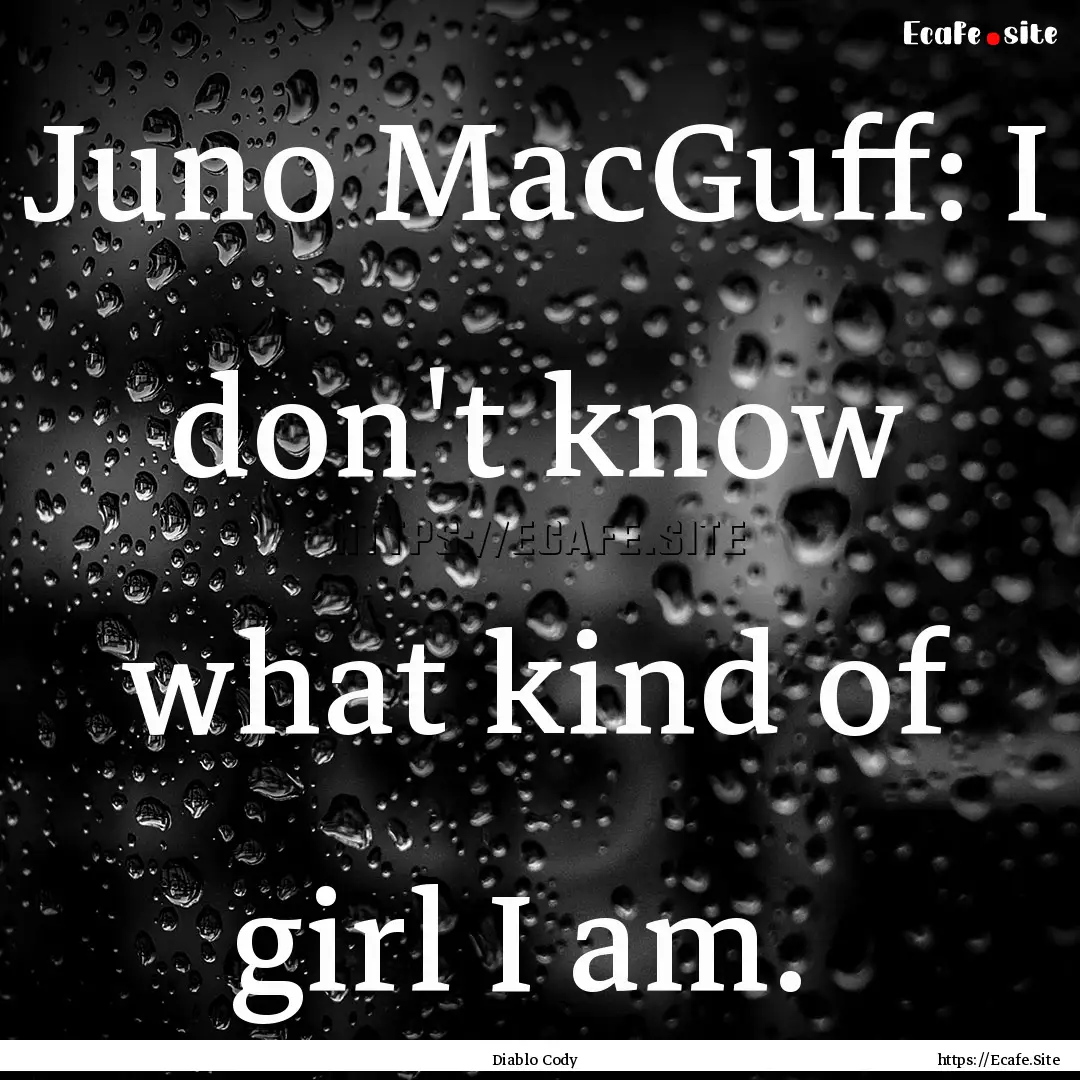 Juno MacGuff: I don't know what kind of girl.... : Quote by Diablo Cody