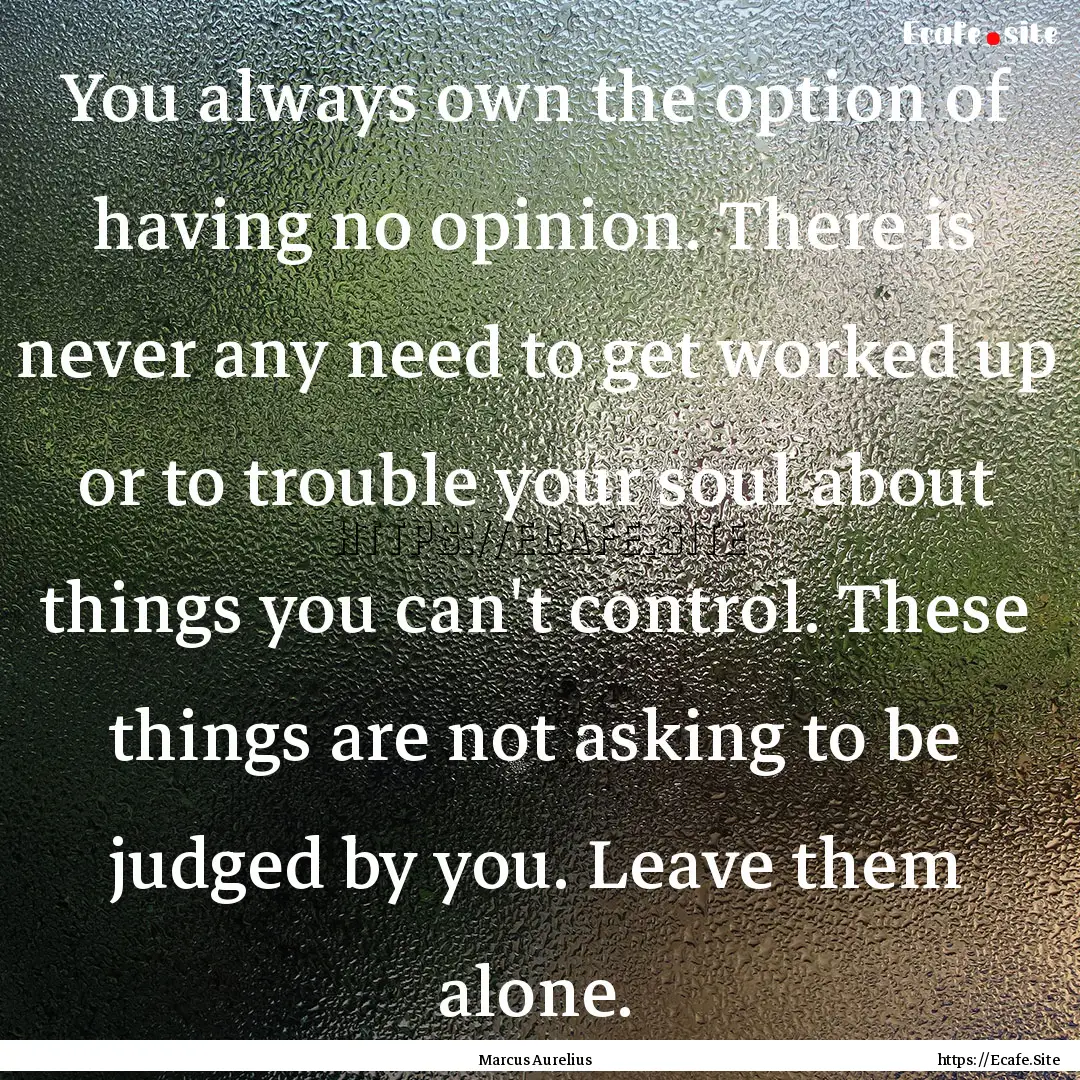 You always own the option of having no opinion..... : Quote by Marcus Aurelius