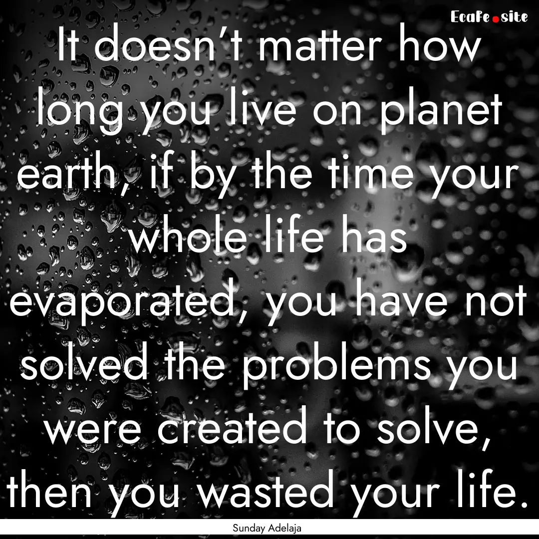 It doesn’t matter how long you live on.... : Quote by Sunday Adelaja