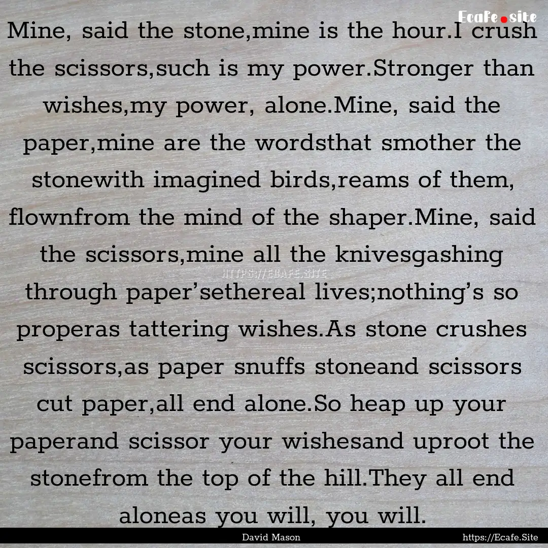 Mine, said the stone,mine is the hour.I crush.... : Quote by David Mason