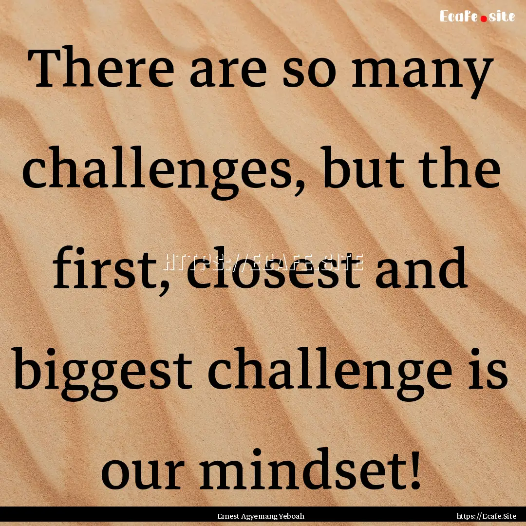 There are so many challenges, but the first,.... : Quote by Ernest Agyemang Yeboah