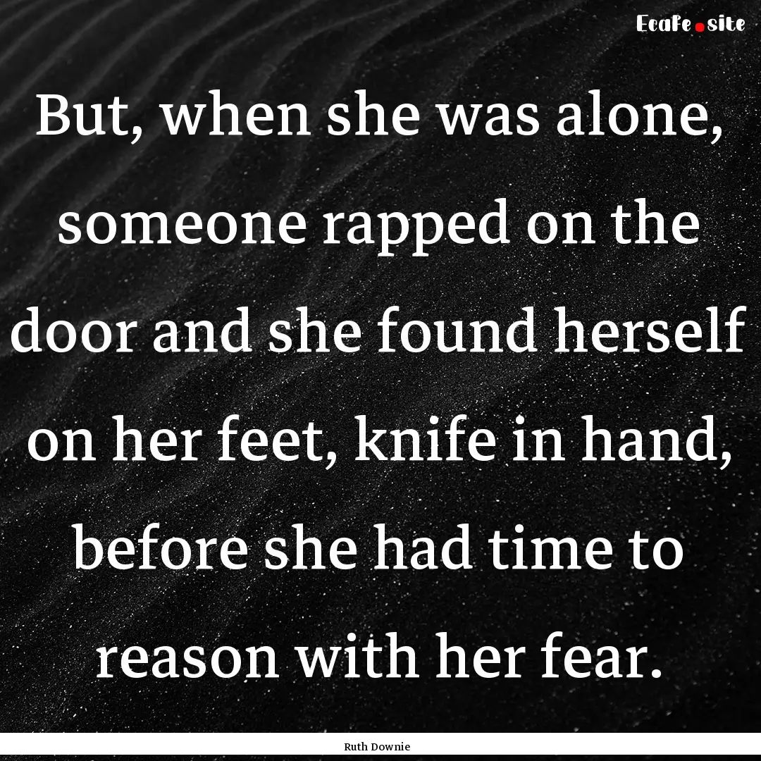 But, when she was alone, someone rapped on.... : Quote by Ruth Downie