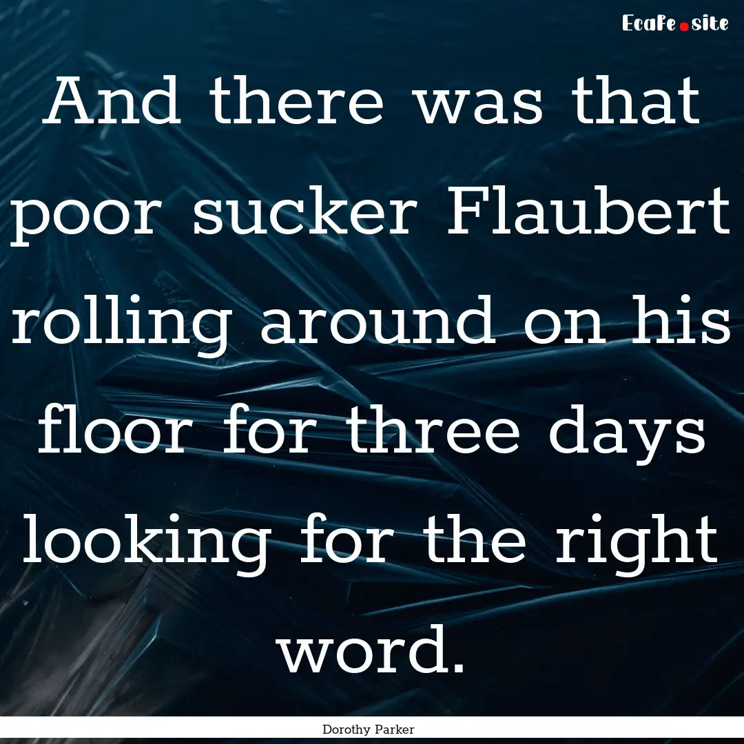 And there was that poor sucker Flaubert rolling.... : Quote by Dorothy Parker