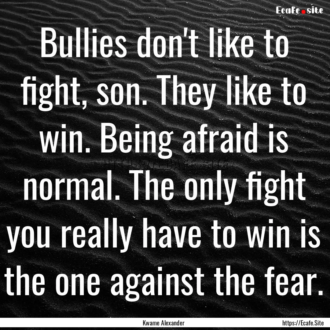 Bullies don't like to fight, son. They like.... : Quote by Kwame Alexander