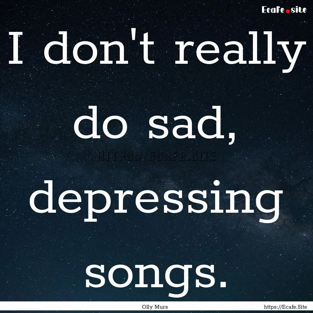 I don't really do sad, depressing songs. : Quote by Olly Murs