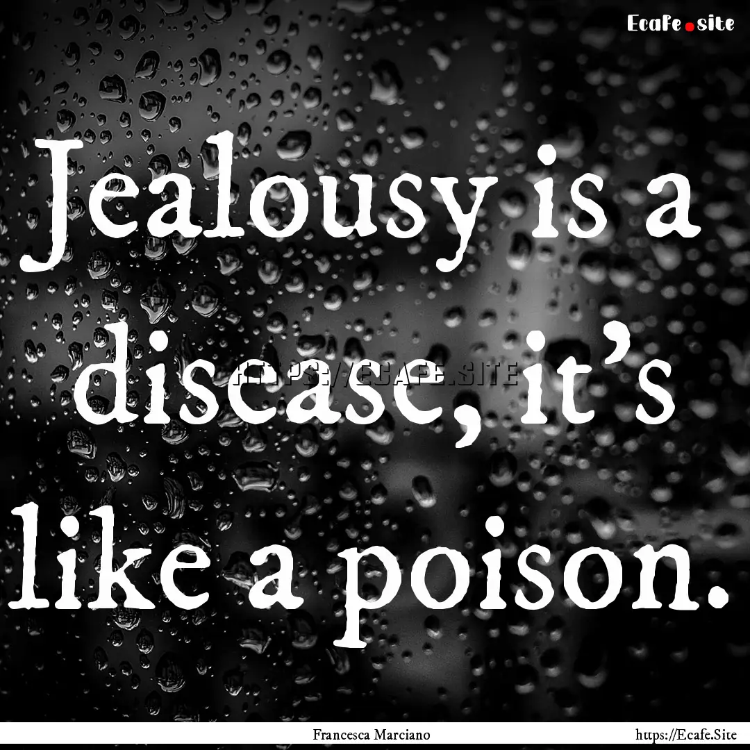 Jealousy is a disease, it's like a poison..... : Quote by Francesca Marciano