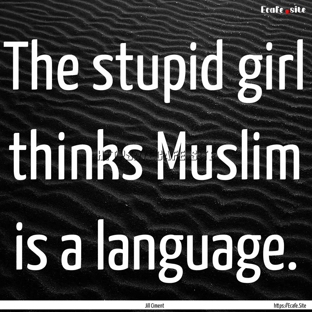 The stupid girl thinks Muslim is a language..... : Quote by Jill Ciment