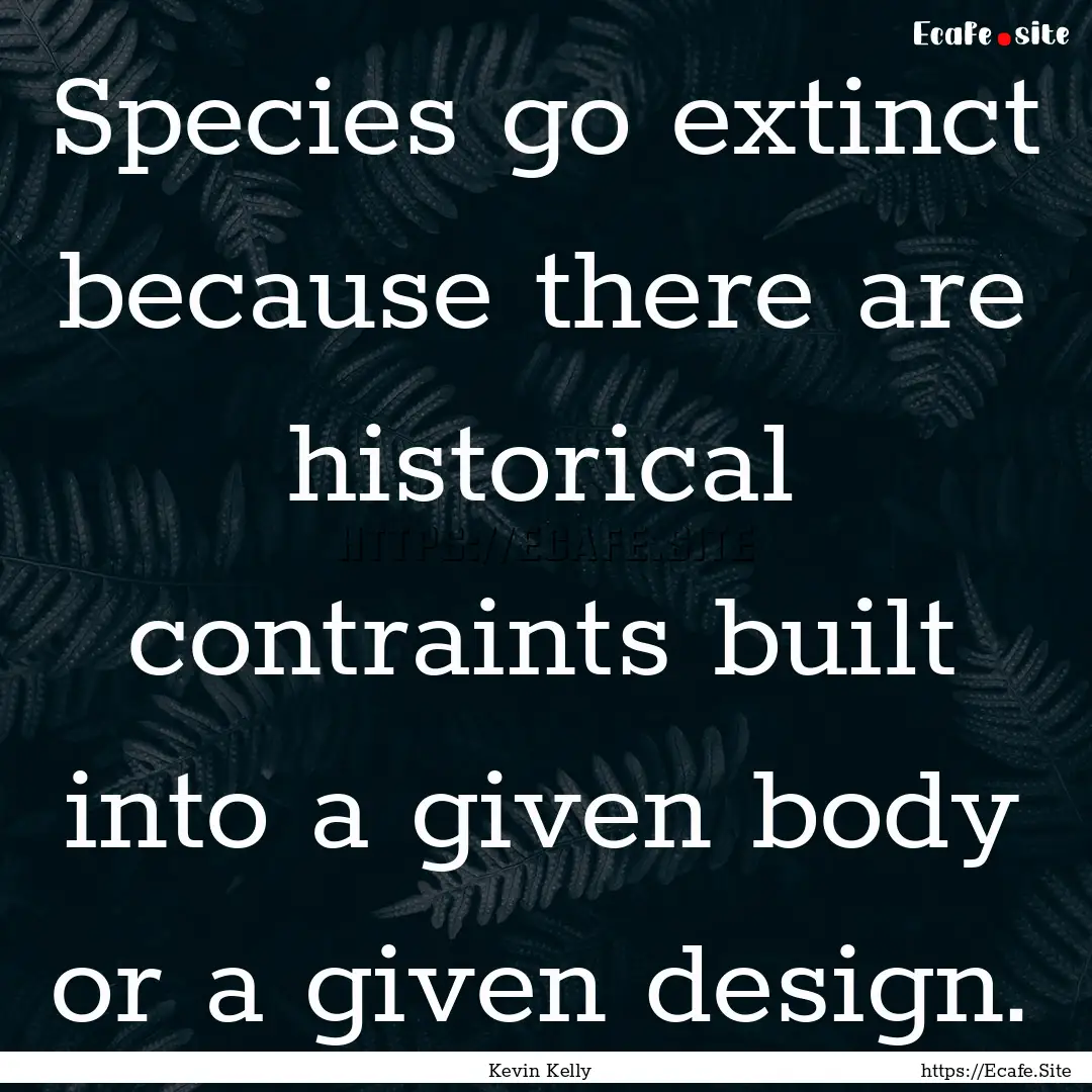 Species go extinct because there are historical.... : Quote by Kevin Kelly