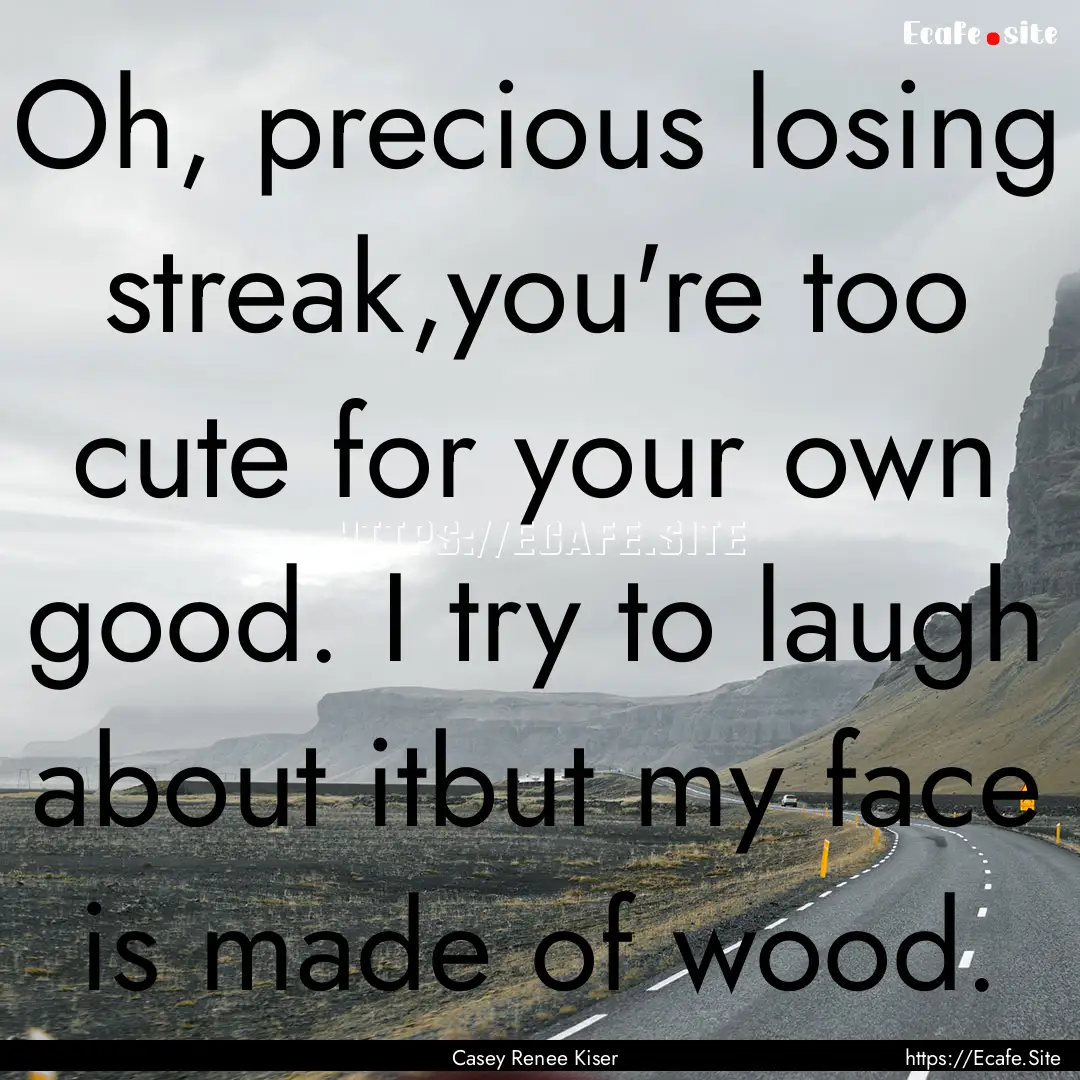 Oh, precious losing streak,you're too cute.... : Quote by Casey Renee Kiser