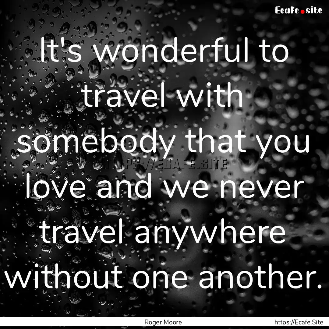 It's wonderful to travel with somebody that.... : Quote by Roger Moore