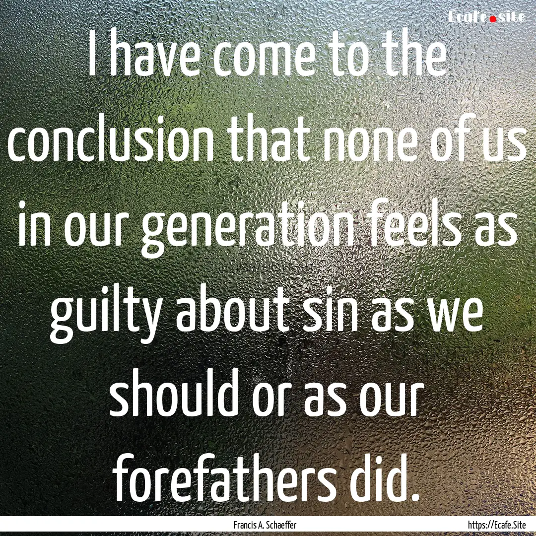 I have come to the conclusion that none of.... : Quote by Francis A. Schaeffer