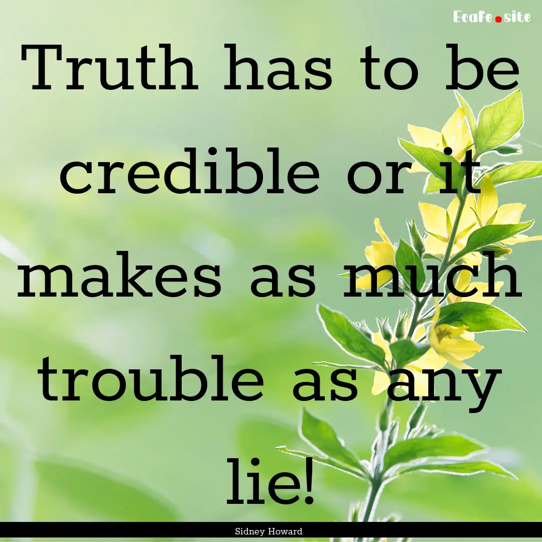 Truth has to be credible or it makes as much.... : Quote by Sidney Howard