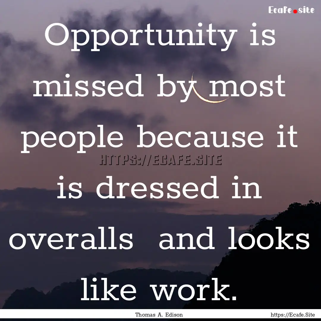 Opportunity is missed by most people because.... : Quote by Thomas A. Edison