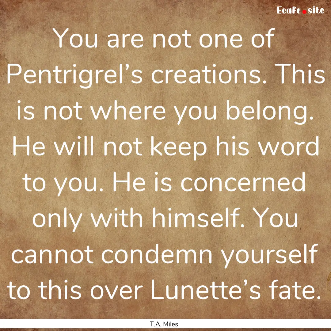 You are not one of Pentrigrel’s creations..... : Quote by T.A. Miles