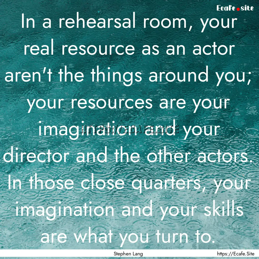 In a rehearsal room, your real resource as.... : Quote by Stephen Lang