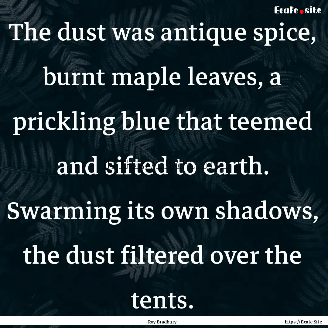 The dust was antique spice, burnt maple leaves,.... : Quote by Ray Bradbury