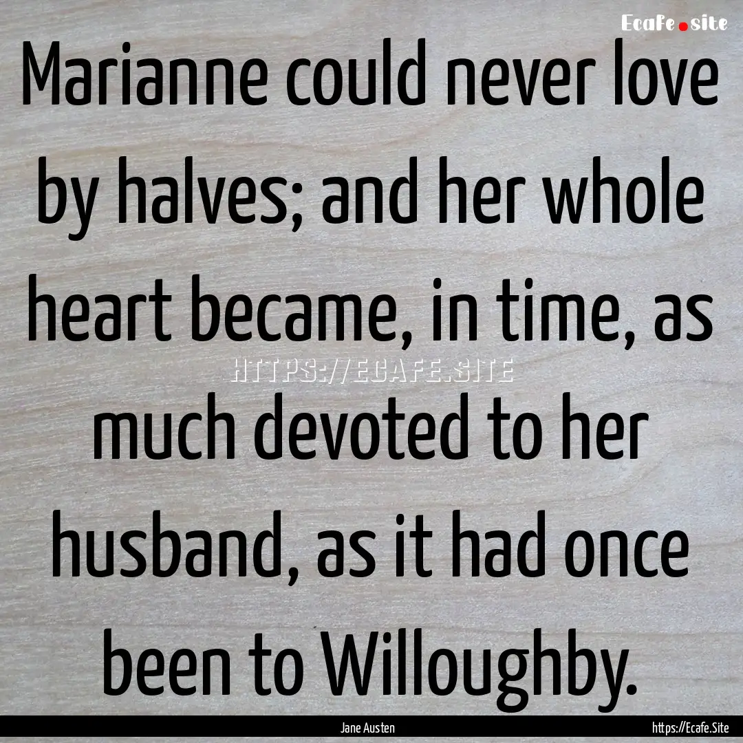 Marianne could never love by halves; and.... : Quote by Jane Austen