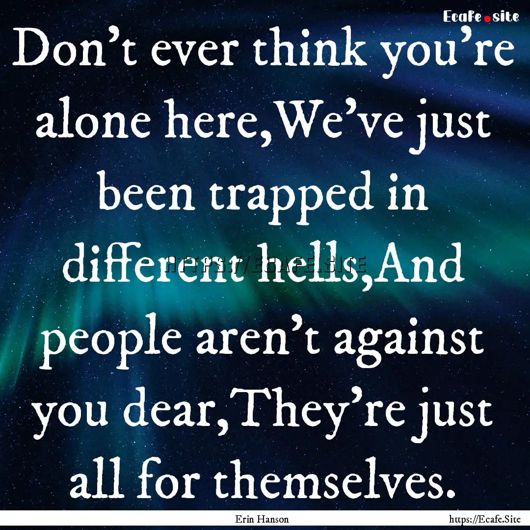 Don't ever think you're alone here,We've.... : Quote by Erin Hanson