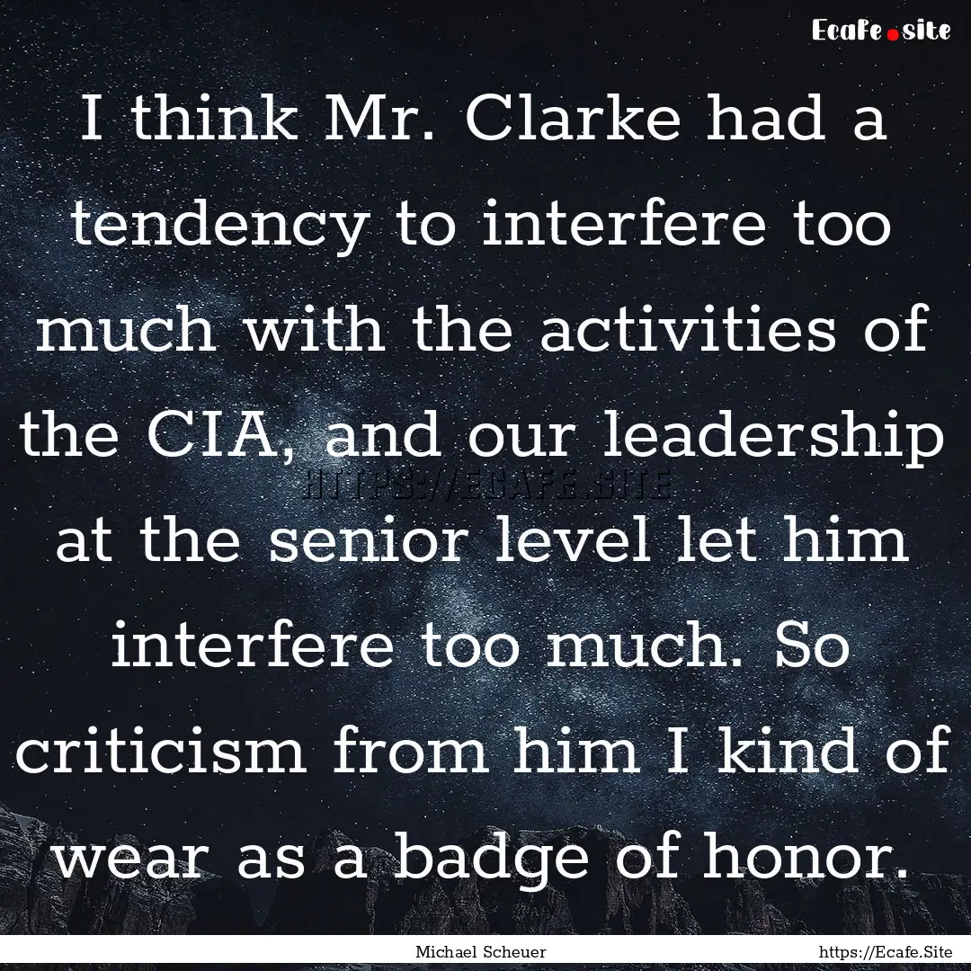 I think Mr. Clarke had a tendency to interfere.... : Quote by Michael Scheuer