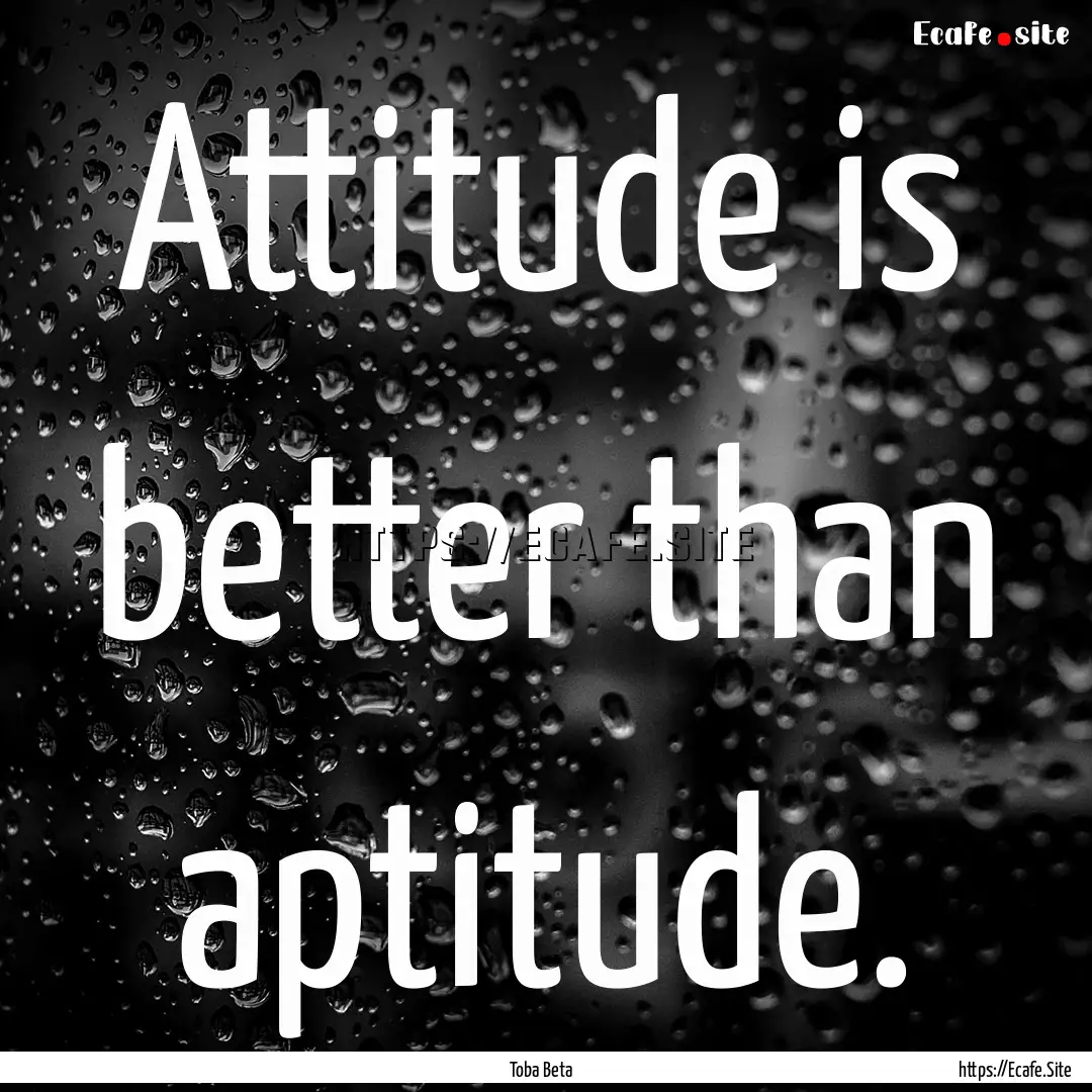 Attitude is better than aptitude. : Quote by Toba Beta