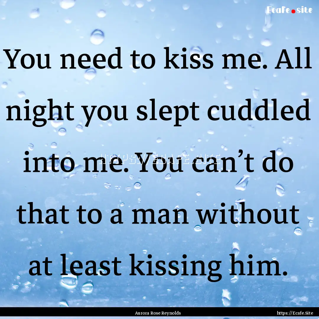 You need to kiss me. All night you slept.... : Quote by Aurora Rose Reynolds