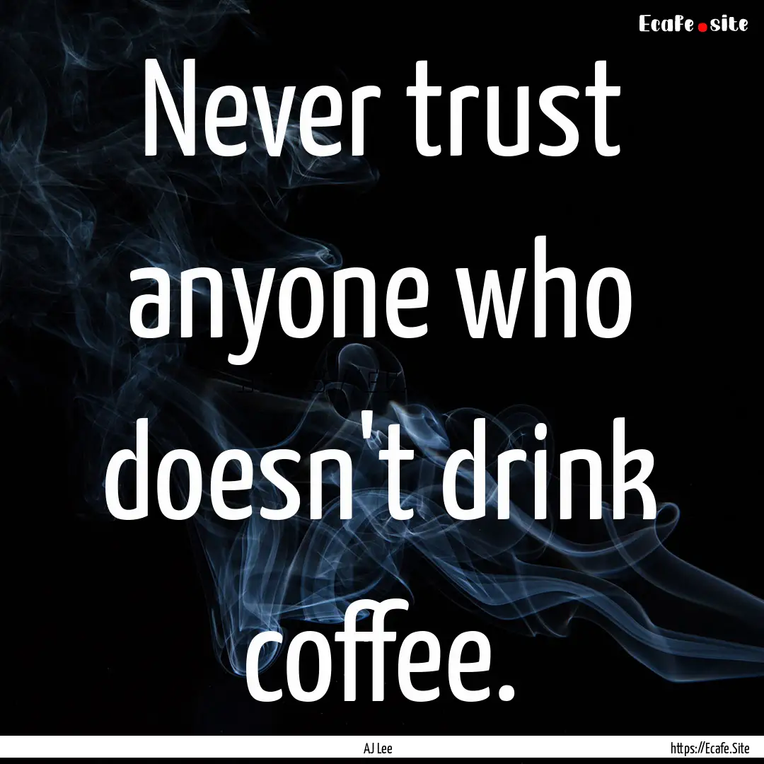 Never trust anyone who doesn't drink coffee..... : Quote by AJ Lee