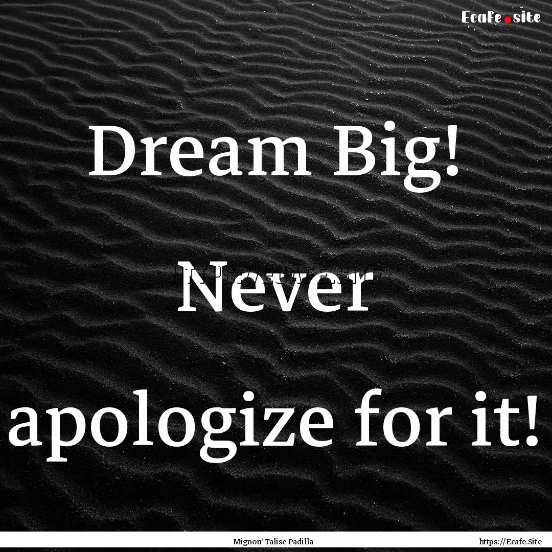 Dream Big! Never apologize for it! : Quote by Mignon' Talise Padilla