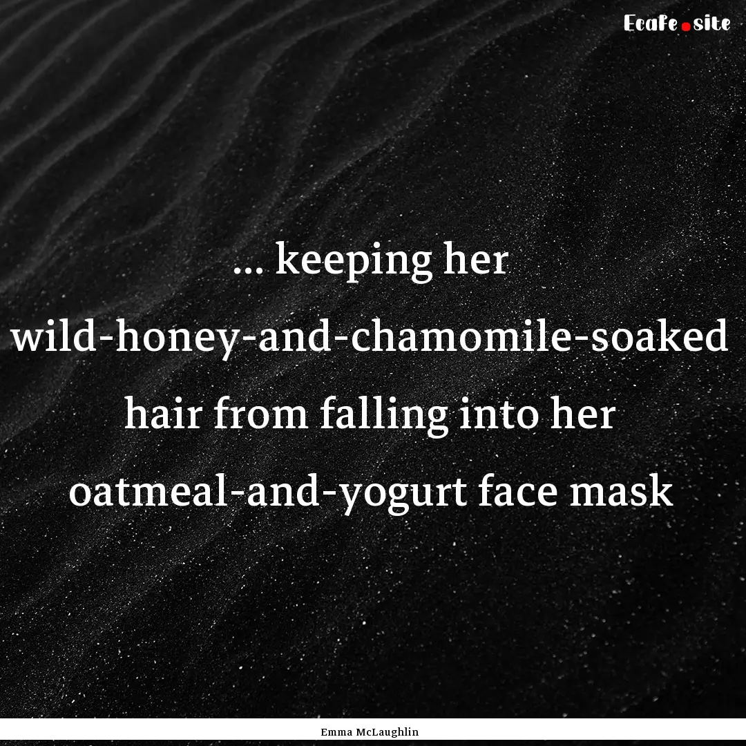 ... keeping her wild-honey-and-chamomile-soaked.... : Quote by Emma McLaughlin