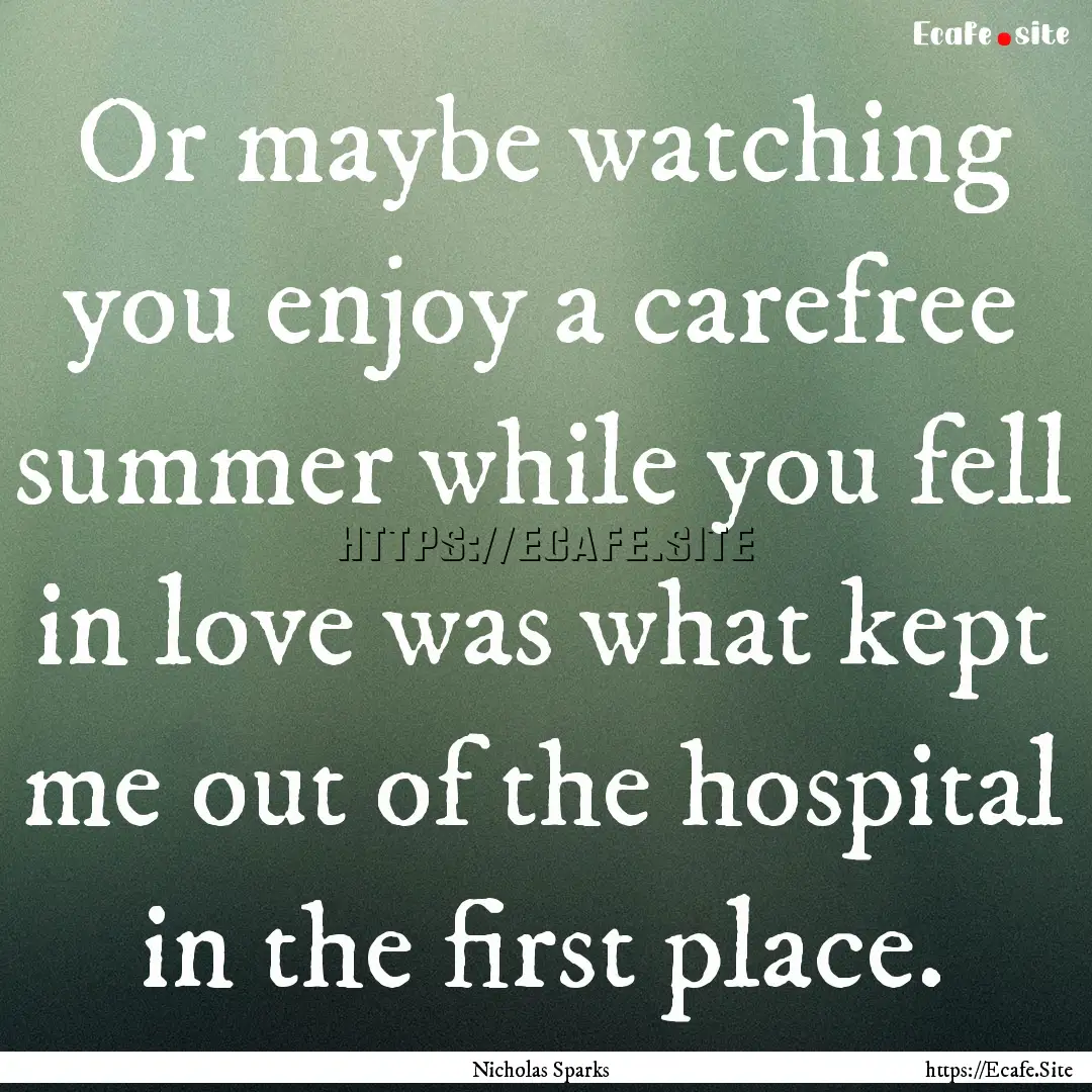 Or maybe watching you enjoy a carefree summer.... : Quote by Nicholas Sparks