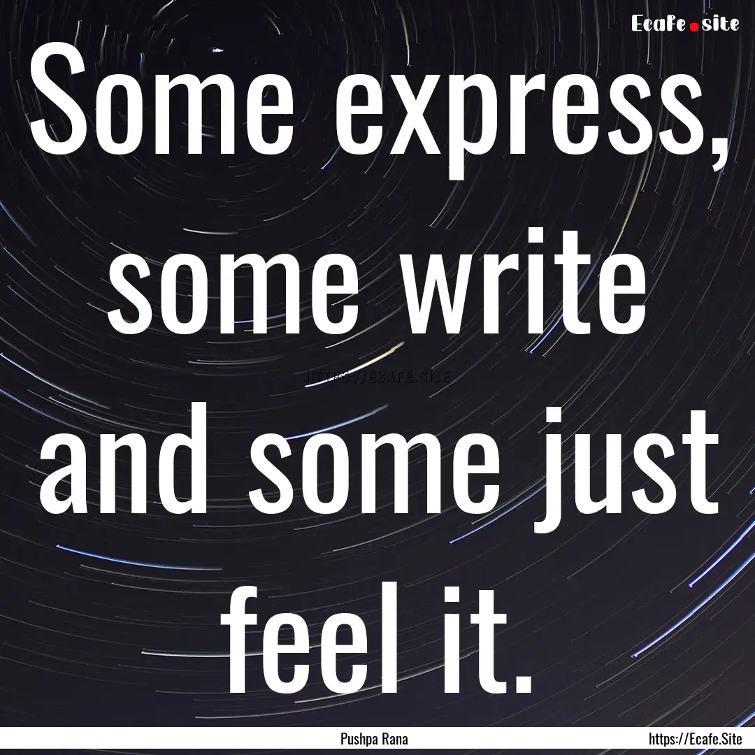 Some express, some write and some just feel.... : Quote by Pushpa Rana