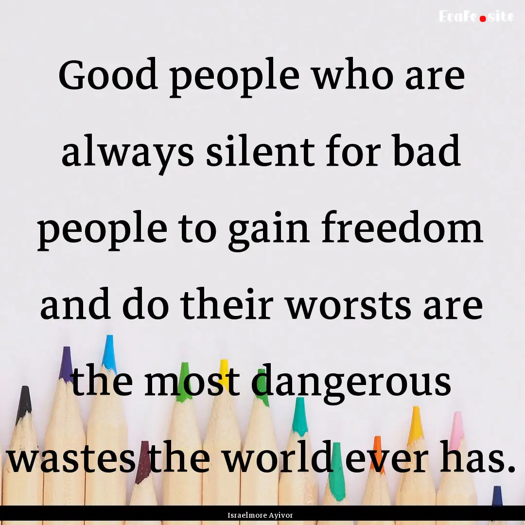 Good people who are always silent for bad.... : Quote by Israelmore Ayivor