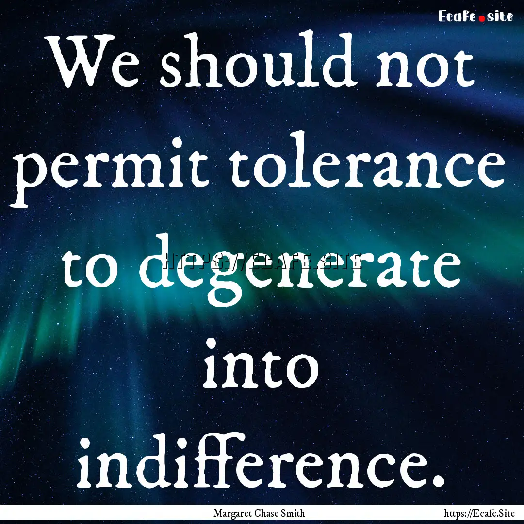 We should not permit tolerance to degenerate.... : Quote by Margaret Chase Smith